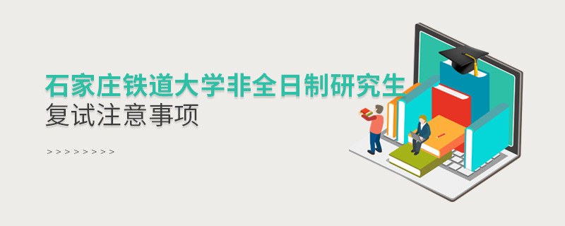 參加石家莊鐵道大學非全日制研究生復試需要注意什么？