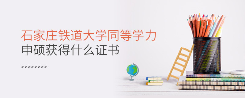 關于石家莊鐵道大學同等學力畢業證書的詳細介紹！