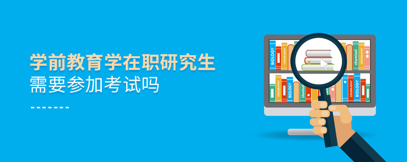 學前教育學在職研究生需要參加考試嗎？