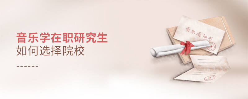 報考在職研究生音樂學專業怎么選擇院校？