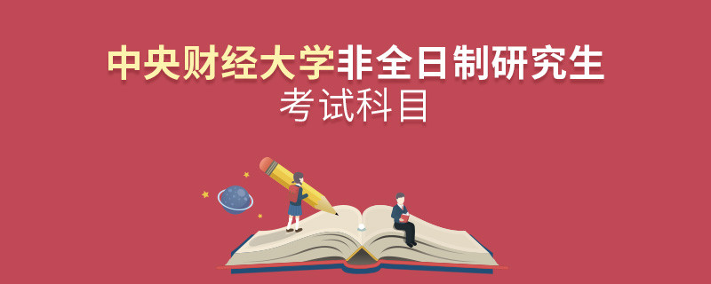 中央財經大學非全日制研究生考試內容包含哪些科目？