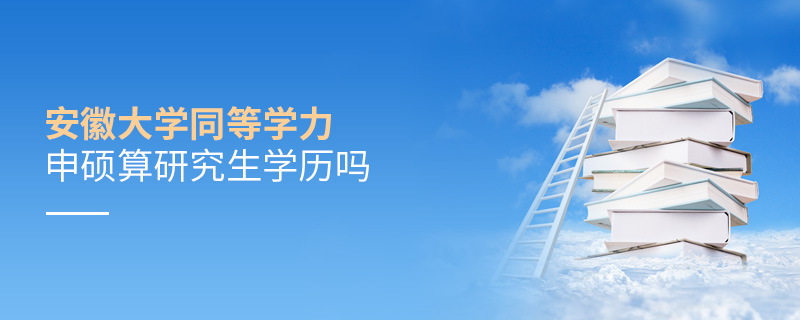 安徽大學同等學力申碩算研究生學歷嗎 安徽大學同等學力申碩算研究生學歷嗎