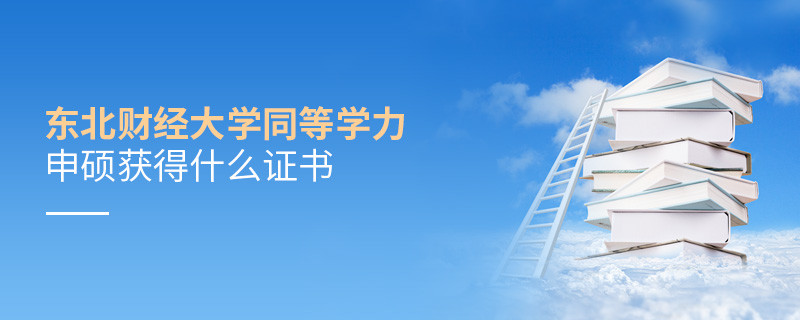 東北財經(jīng)大學(xué)同等學(xué)力申碩畢業(yè)獲得什么證書？