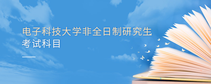 電子科技大學非全日制研究生考試內容包含哪些科目？
