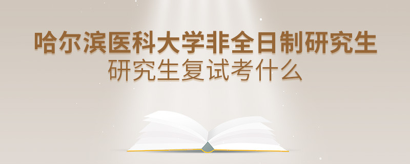哈爾濱醫(yī)科大學(xué)非全日制研究生研究生復(fù)試考什么？