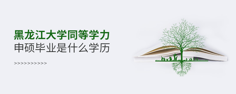黑龍江大學同等學力申碩畢業是什么學歷 黑龍江大學同等學力申碩畢業是什么學歷