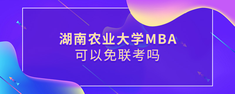 湖南農業大學MBA可以免聯考嗎