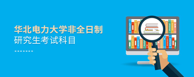 華北電力大學非全日制研究生考試內(nèi)容包含哪些科目？