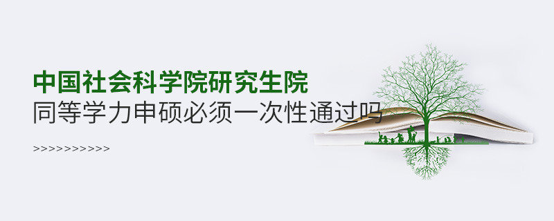 中國社會科學院研究生院同等學力申碩必須一次性通過嗎？