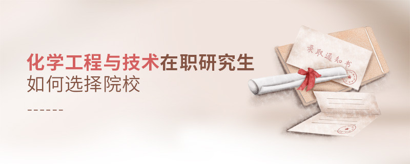 如何選擇化學(xué)工程與技術(shù)在職研究生如何選擇院校院校？