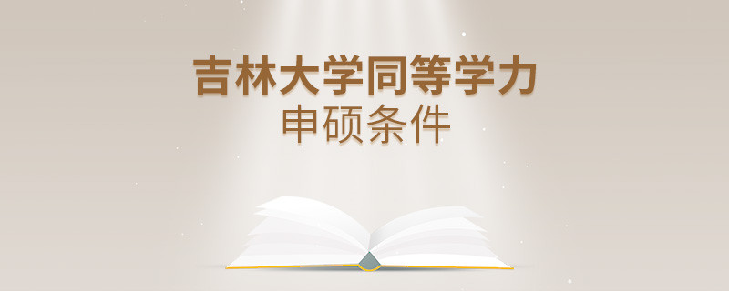 吉林大學(xué)同等學(xué)力申碩需要滿足什么條件？