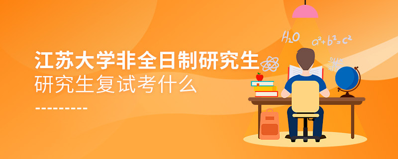 江蘇大學非全日制研究生研究生復試考什么？