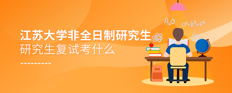 江蘇大學(xué)非全日制研究生復(fù)試考什么 江蘇大學(xué)非全日制研究生復(fù)試考什么