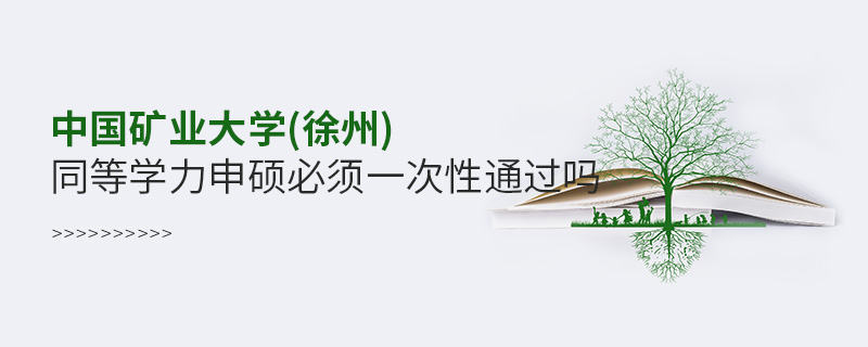 中國礦業大學(徐州)同等學力申碩必須一次性通過嗎 中國礦業大學(徐州)同等學力申碩必須一次性通過嗎