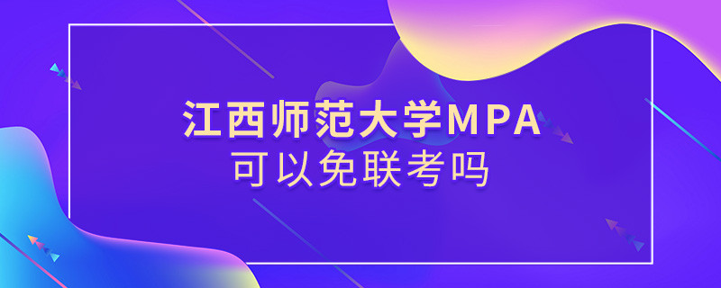 報考MPA選擇江西師范大學能免聯(lián)考嗎？
