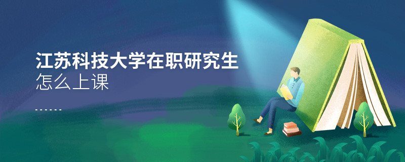 在職研究生江蘇科技大學都有哪些上課方式？