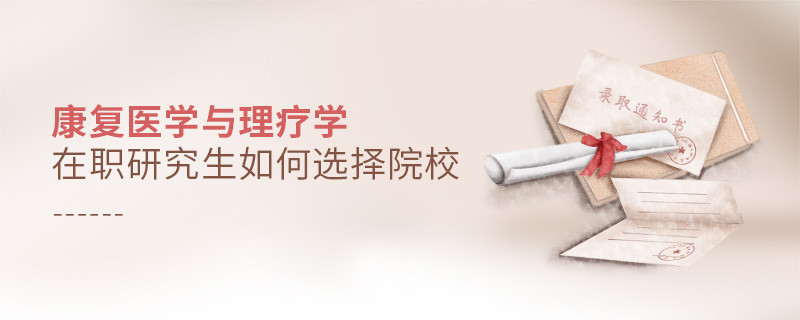 在職考研選擇康復(fù)醫(yī)學(xué)與理療學(xué)專業(yè)如何擇校？