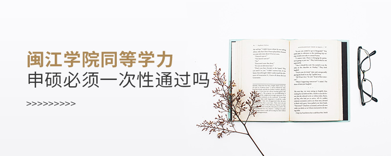 閩江學(xué)院同等學(xué)力申碩必須一次性通過嗎 閩江學(xué)院同等學(xué)力申碩必須一次性通過嗎