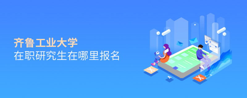 報(bào)考在職研究生選擇齊魯工業(yè)大學(xué)哪里報(bào)名？