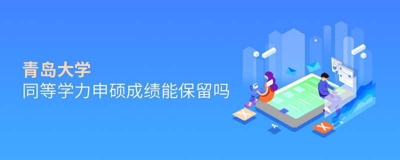 關于青島大學同等學力申碩成績能否保留的詳細介紹！