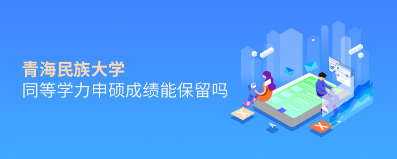 關于青海民族大學同等學力申碩成績能否保留的詳細介紹！