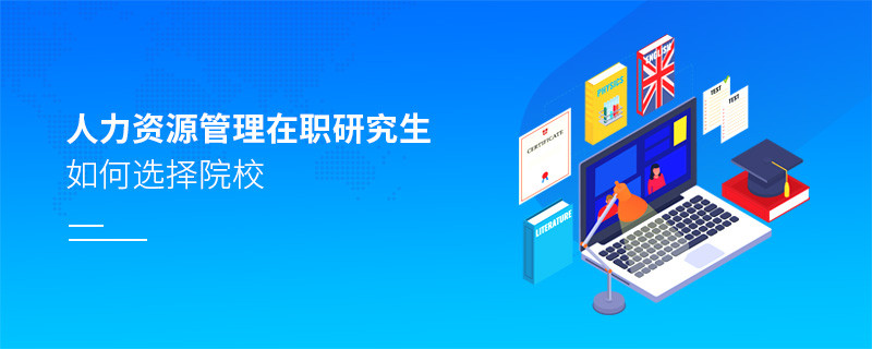 報考在職研究生人力資源管理專業(yè)怎么選擇院校？