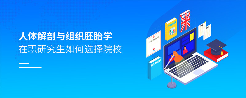 在職研究生人體解剖與組織胚胎學專業(yè)怎么選擇院校？