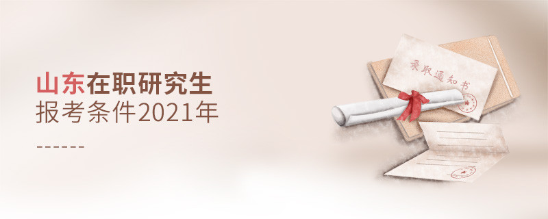 2021年報考山東在職研究生需要滿足什么條件？