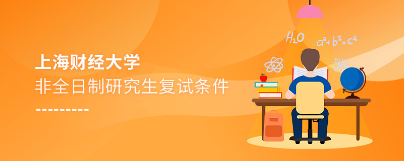 參加上海財經大學非全日制研究生復試需要滿足什么條件？