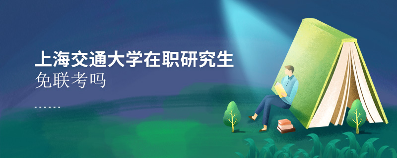 上海交通大學(xué)在職研究生免聯(lián)考嗎 上海交通大學(xué)在職研究生免聯(lián)考嗎
