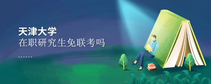 報考在職研究生選擇天津大學(xué)可以免聯(lián)考嗎？