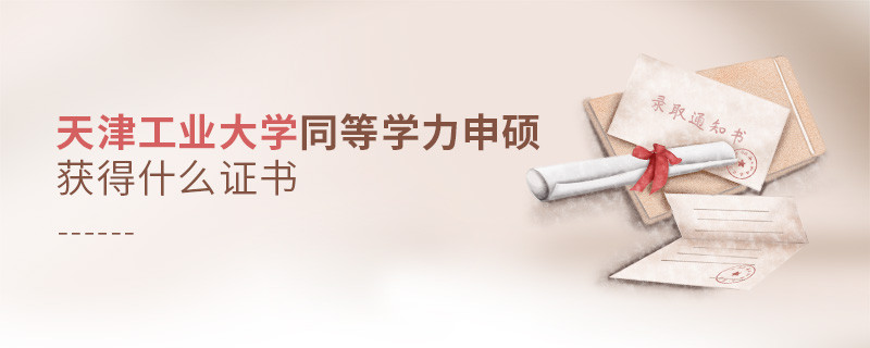 報考天津工業大學同等學力獲得什么證書？
