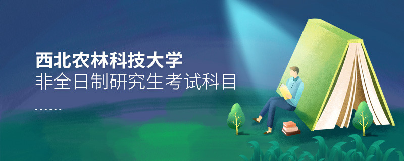 西北農(nóng)林科技大學(xué)非全日制研究生考試內(nèi)容包含哪些科目？