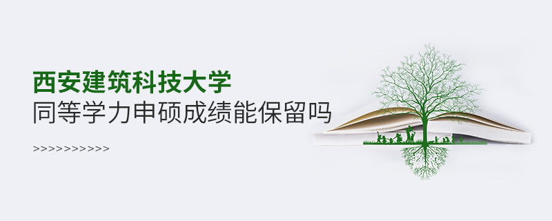 西安建筑科技大學同等學力申碩成績能保留嗎
