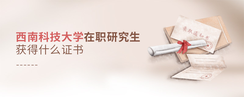 在職考研選擇西南科技大學可以獲得什么證書？