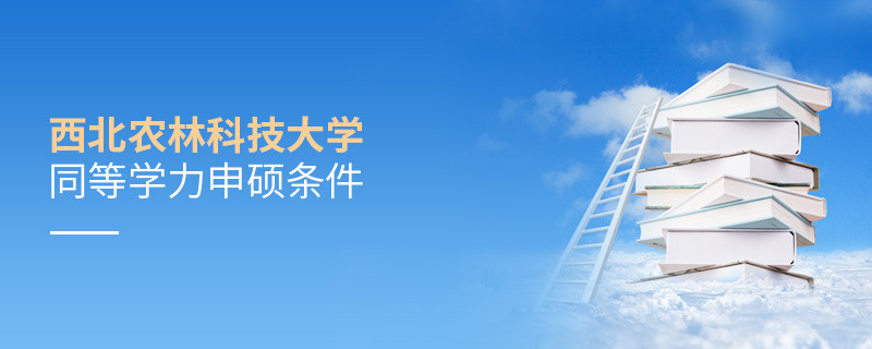 須知！西北農(nóng)林科技大學同等學力申碩條件