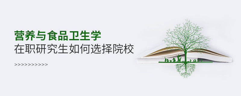 在職考研選擇營養(yǎng)與食品衛(wèi)生學專業(yè)如何擇校？
