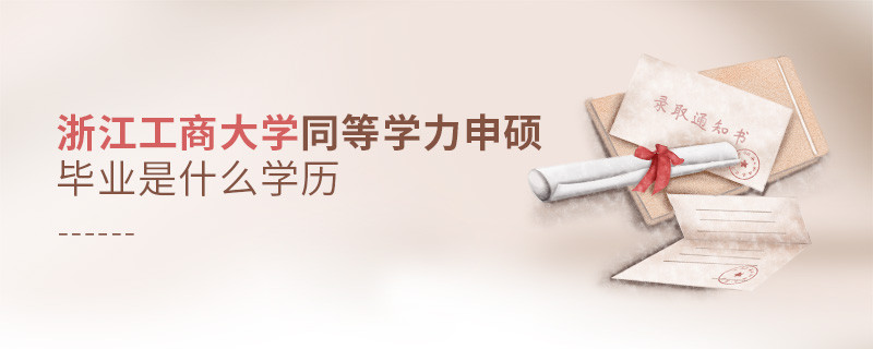 報(bào)考同等學(xué)力在職研究生選擇浙江工商大學(xué)畢業(yè)是什么學(xué)歷？