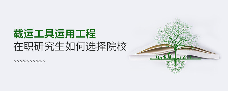 載運(yùn)工具運(yùn)用工程在職研究生如何選擇院校？