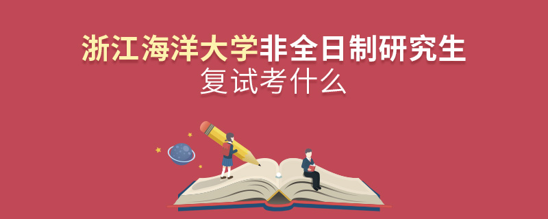 浙江海洋大學非全日制研究生研究生復試考什么