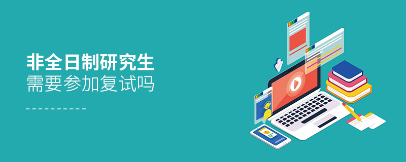 非全日制研究生需要參加復試嗎 非全日制研究生需要參加復試嗎