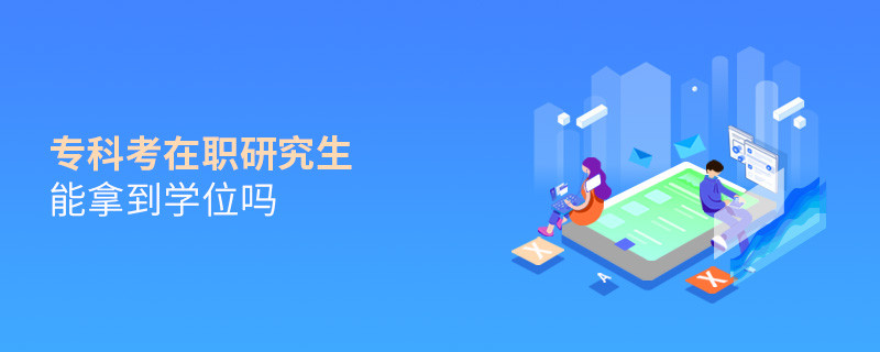 專科考在職研究生能拿到學(xué)位嗎