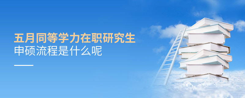 五月同等學(xué)力在職研究生申碩流程是什么呢