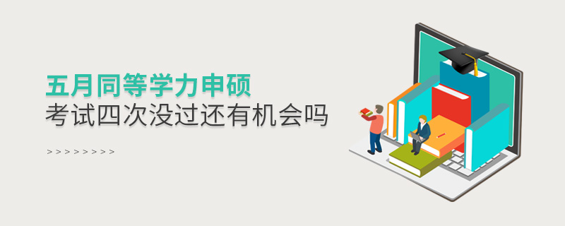 五月同等學(xué)力申碩考試四次沒(méi)過(guò)還有機(jī)會(huì)嗎