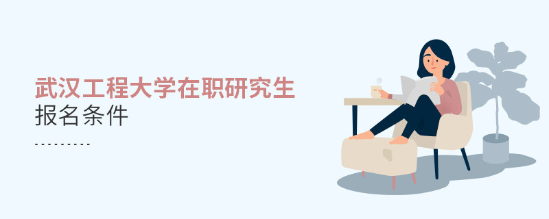 你符合嗎？武漢工程大學在職研究生報名條件