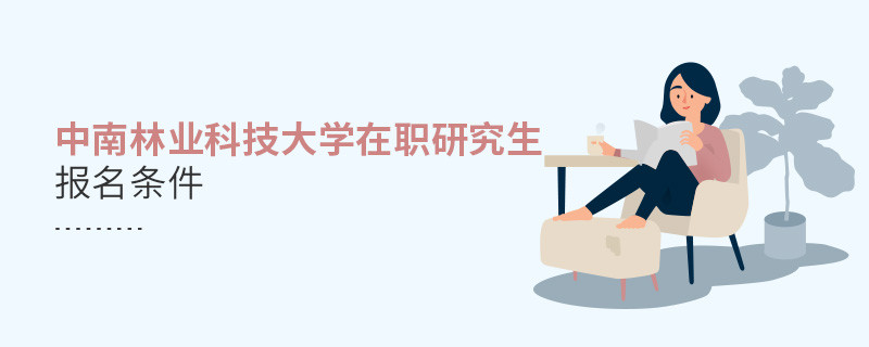 你符合嗎？中南林業(yè)科技大學(xué)在職研究生報名條件