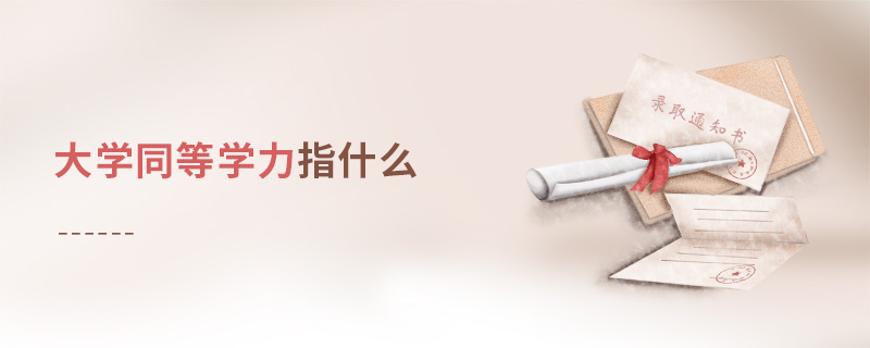 大學同等學力指什么 大學同等學力指什么