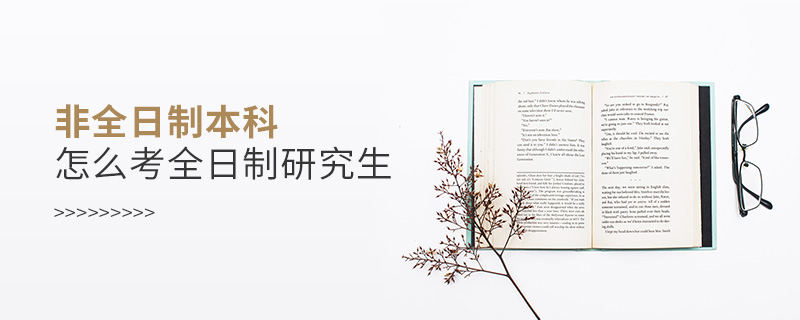 非全日制本科怎么考全日制研究生
