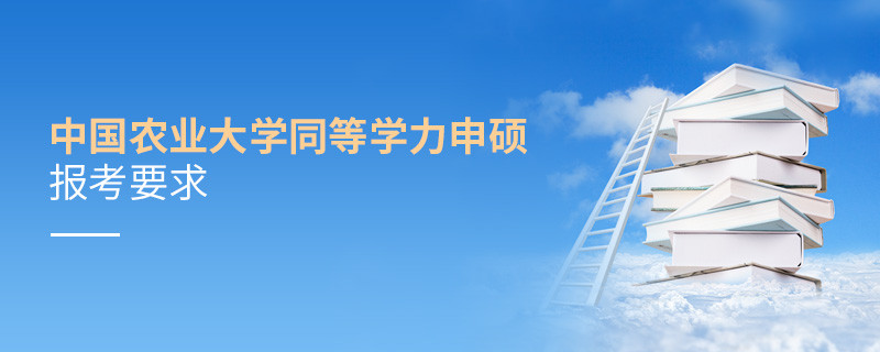 中國農業大學同等學力申碩報考要求有哪些？