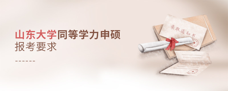 詳細了解！山東大學同等學力申碩報考要求